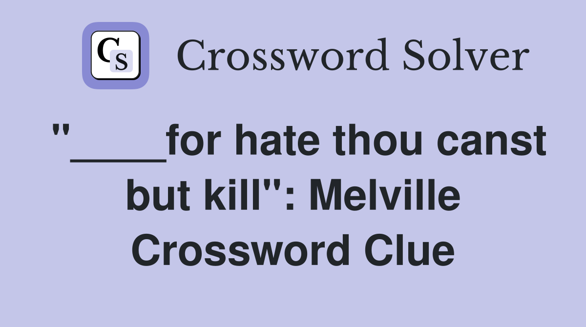 "____for hate thou canst but kill": Melville Crossword Clue
