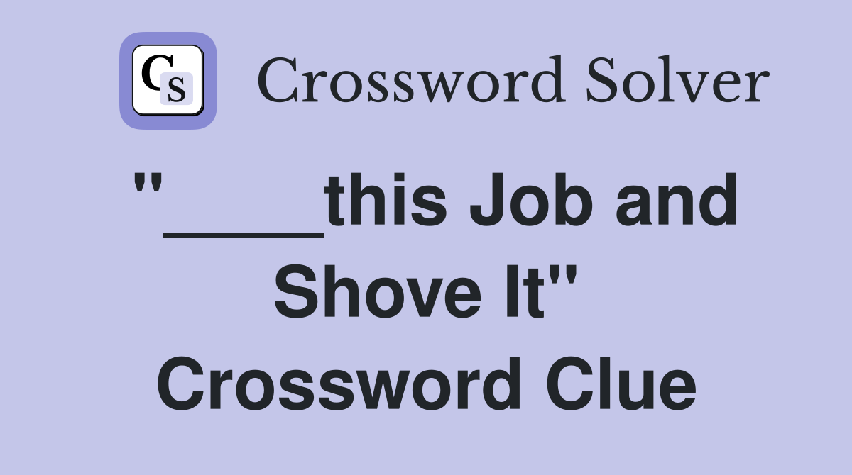 "____this Job and Shove It" Crossword Clue