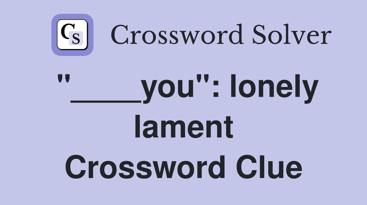 "____you": lonely lament Crossword Clue