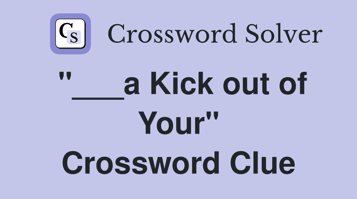 "___a Kick out of Your" Crossword Clue