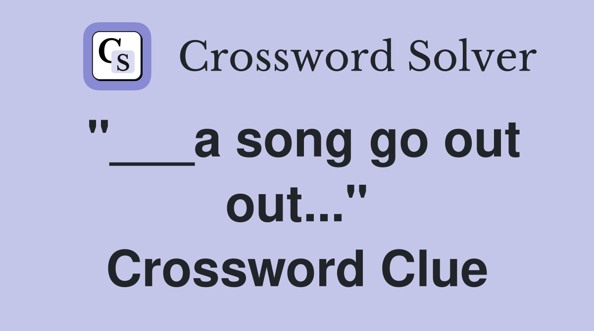 "___a song go out out..." Crossword Clue