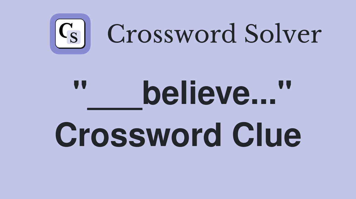 "___believe..." Crossword Clue