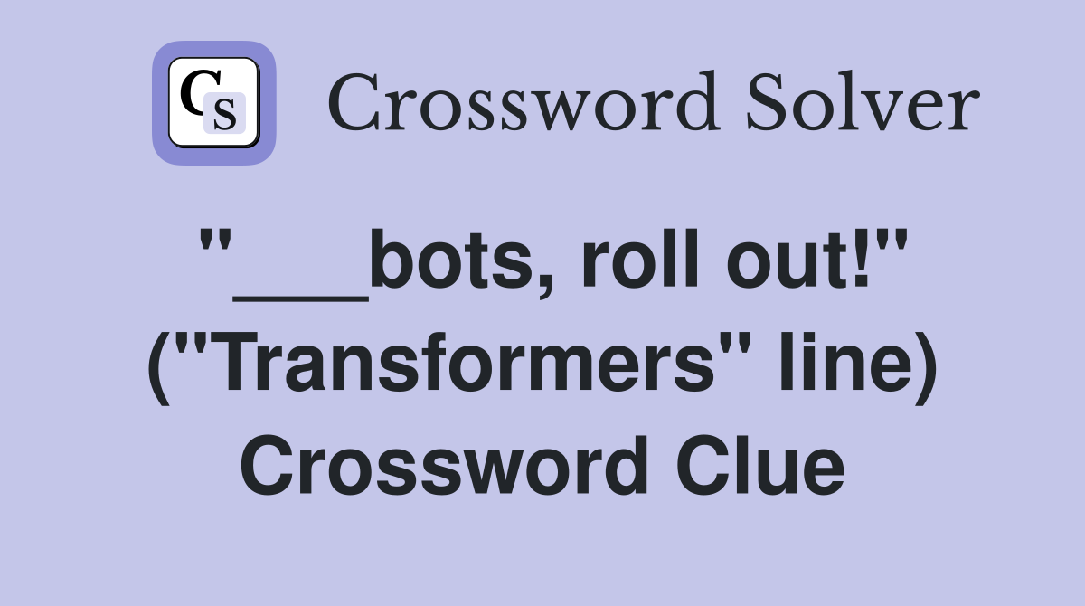 "___bots, roll out!" ("Transformers" line) Crossword Clue