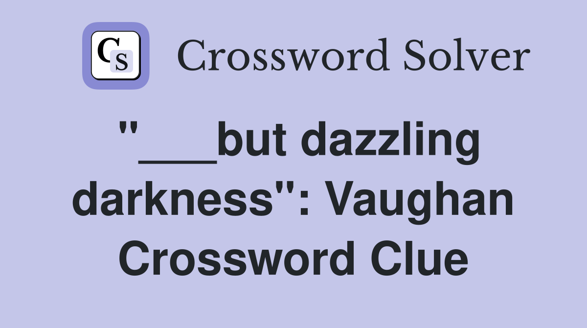 "___but dazzling darkness": Vaughan Crossword Clue