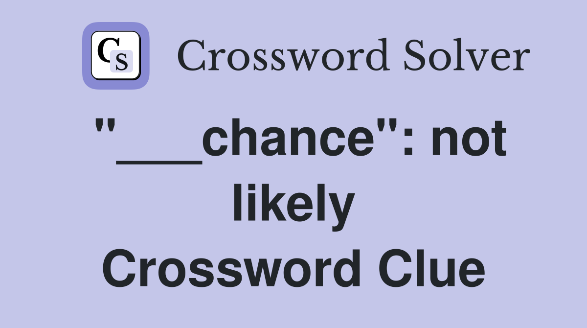 "___chance": not likely Crossword Clue