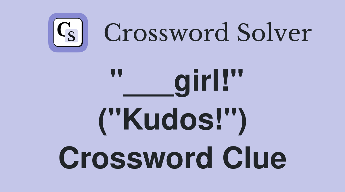 "___girl!" ("Kudos!") Crossword Clue