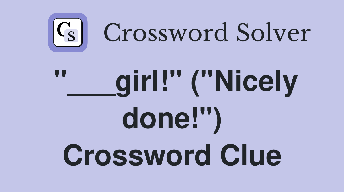 "___girl!" ("Nicely done!") Crossword Clue