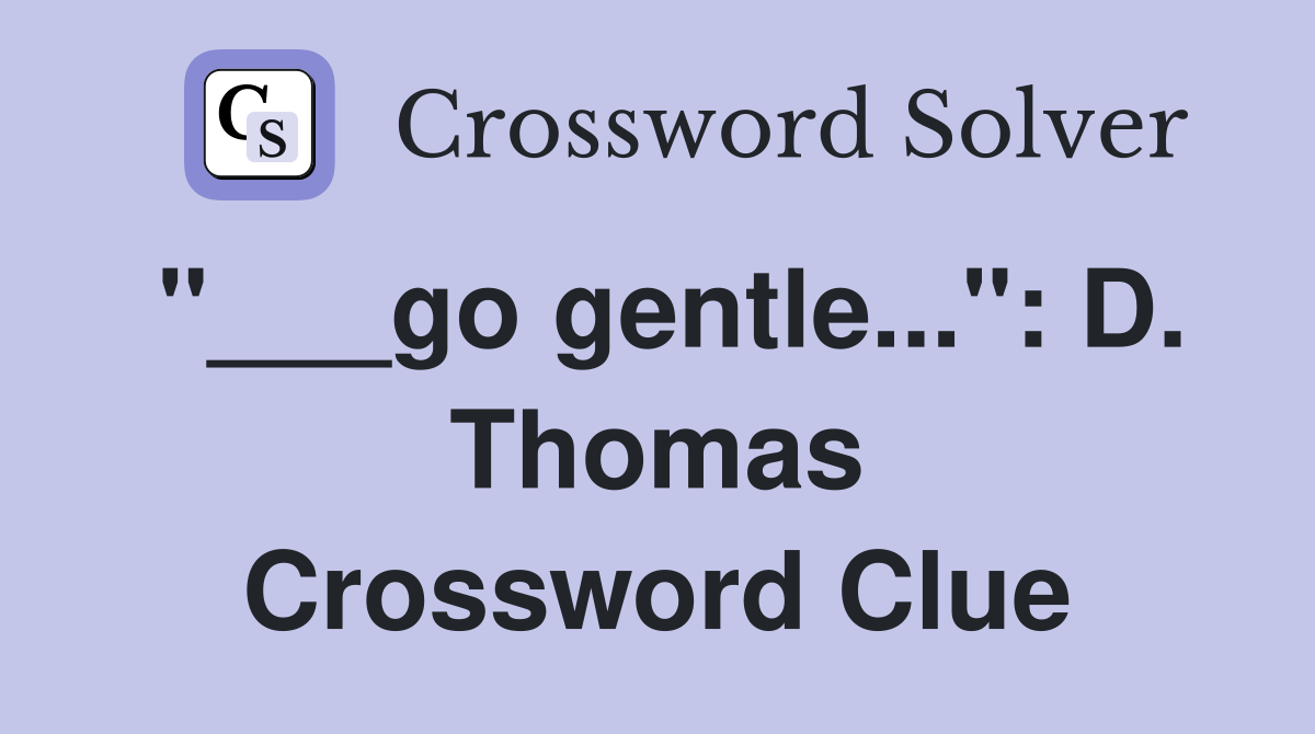 "___go gentle...": D. Thomas Crossword Clue