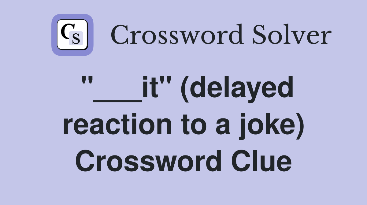 "___it" (delayed reaction to a joke) Crossword Clue