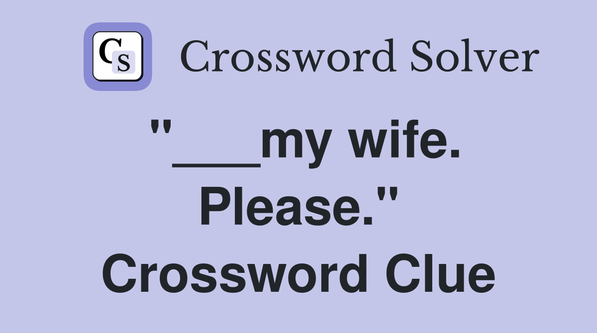"___my wife. Please." Crossword Clue