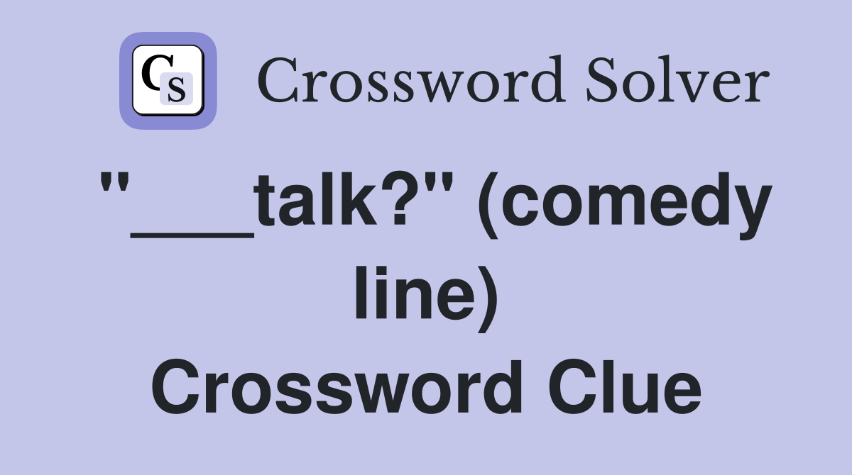"___talk?" (comedy line) Crossword Clue