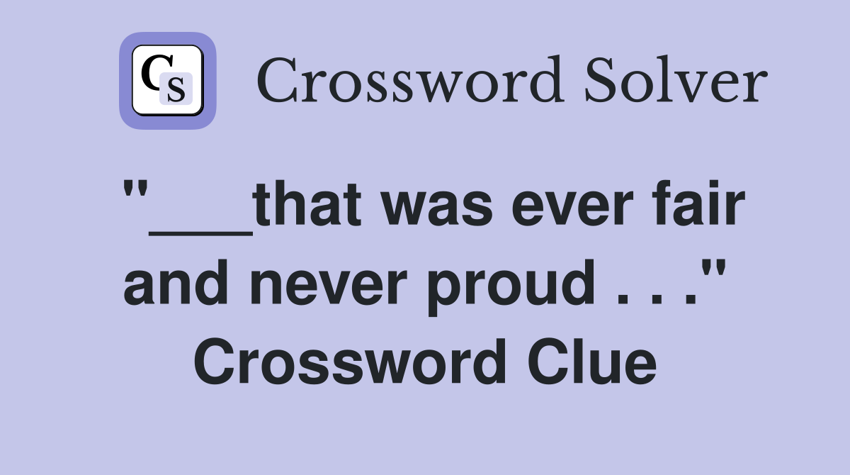 "___that was ever fair and never proud . . ." Crossword Clue