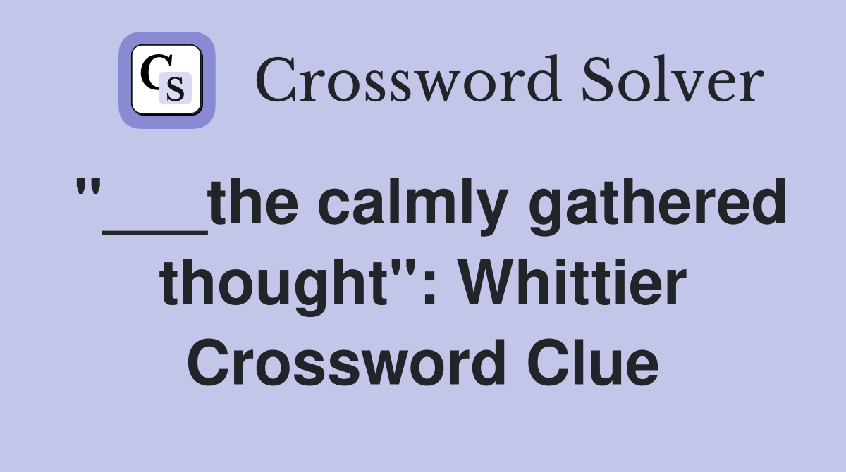 "___the calmly gathered thought": Whittier Crossword Clue