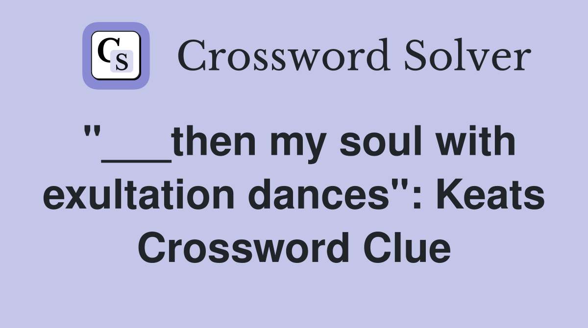 "___then my soul with exultation dances": Keats Crossword Clue