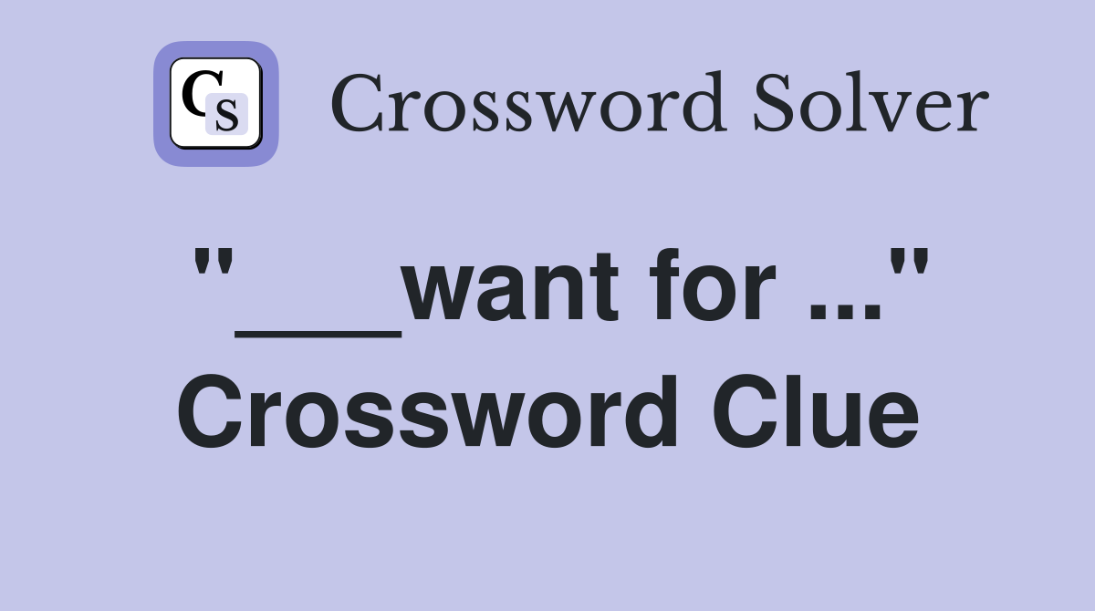 "___want for ..." Crossword Clue