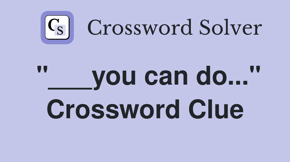 "___you can do..." Crossword Clue