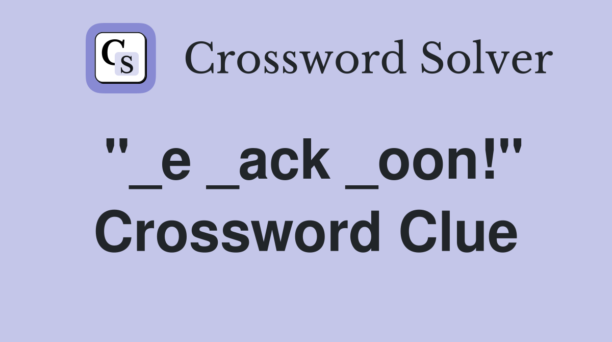 "_e _ack _oon!" Crossword Clue