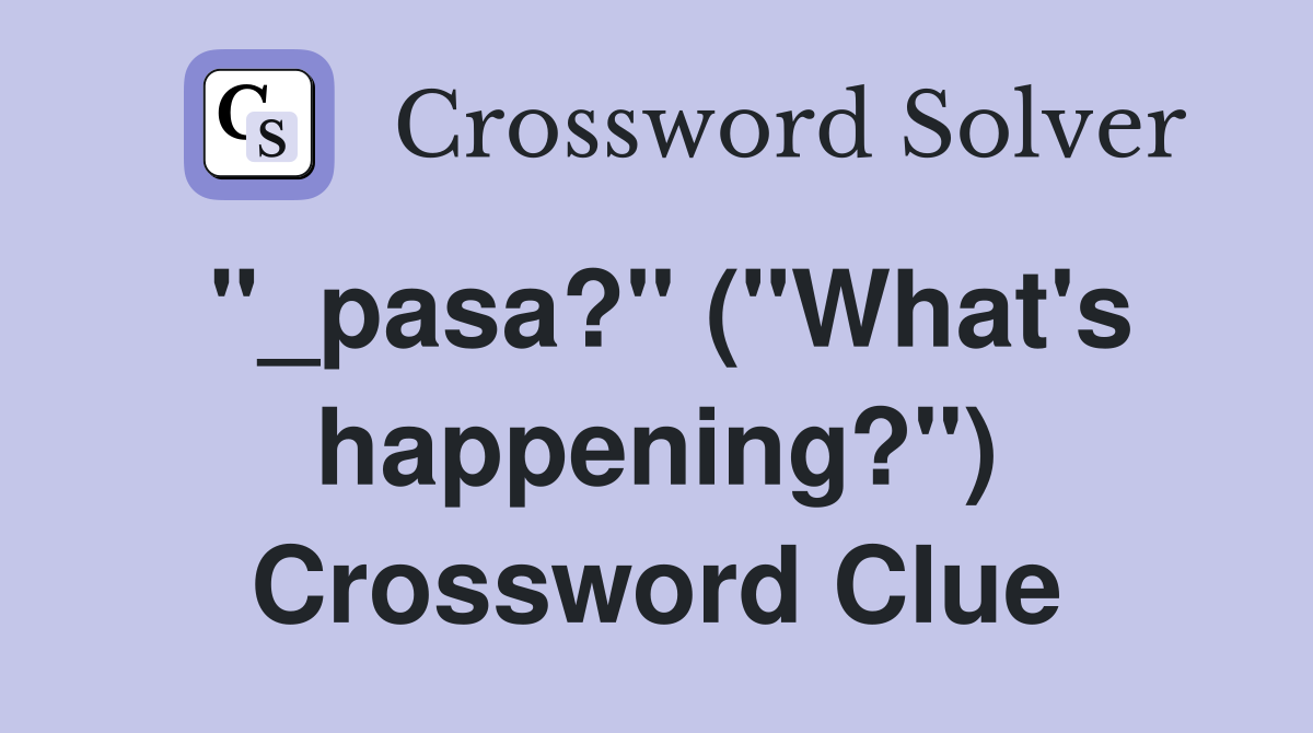 "_pasa?" ("What's happening?") Crossword Clue