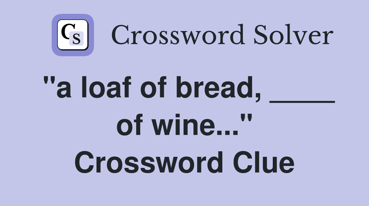 "a loaf of bread, ____ of wine..." Crossword Clue