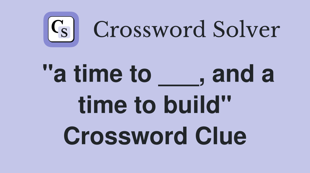 "a time to ___, and a time to build" Crossword Clue