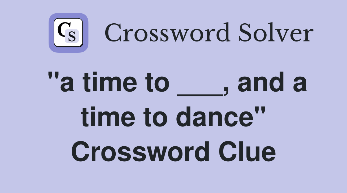 "a time to ___, and a time to dance" Crossword Clue