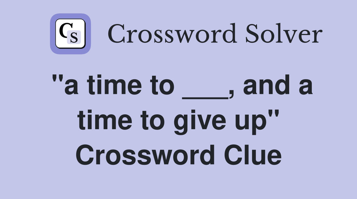 "a time to ___, and a time to give up" Crossword Clue
