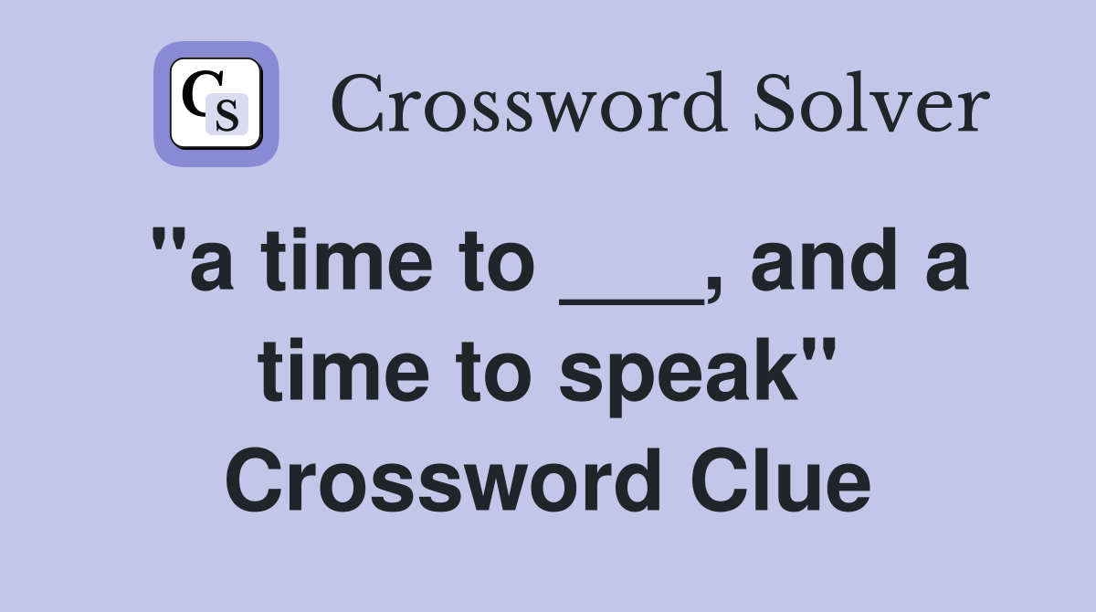 "a time to ___, and a time to speak" Crossword Clue