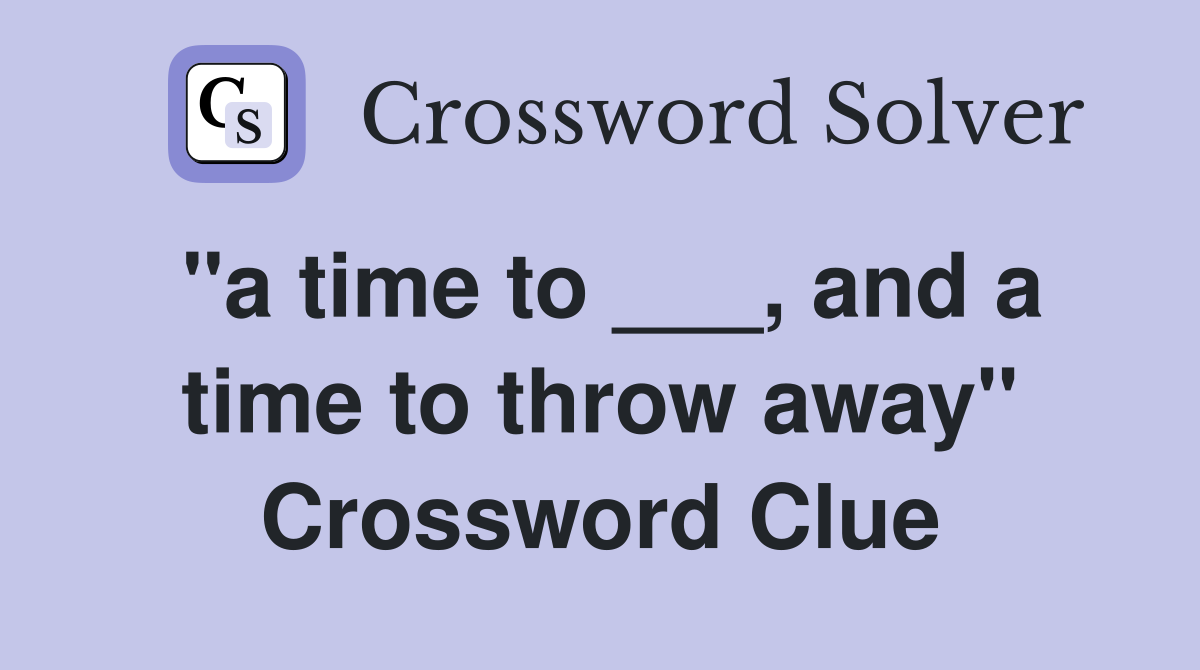 "a time to ___, and a time to throw away" Crossword Clue