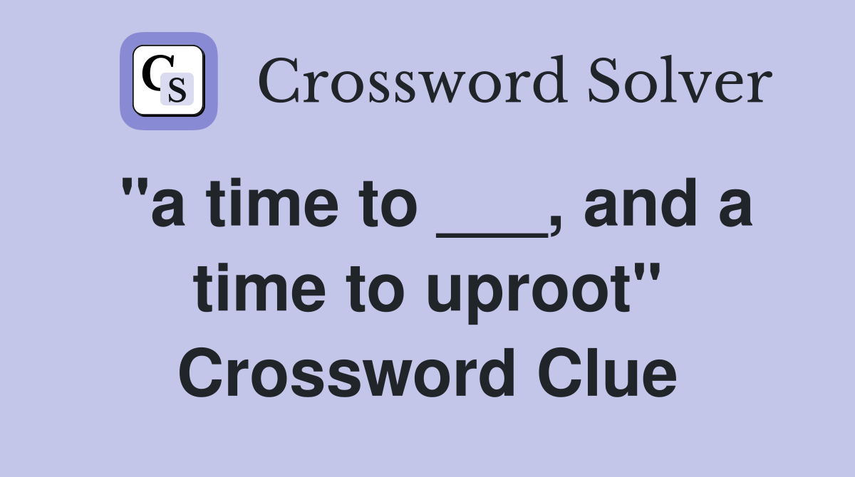 "a time to ___, and a time to uproot" Crossword Clue