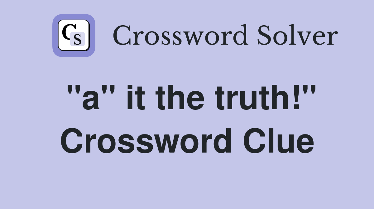 "a" it the truth!" Crossword Clue