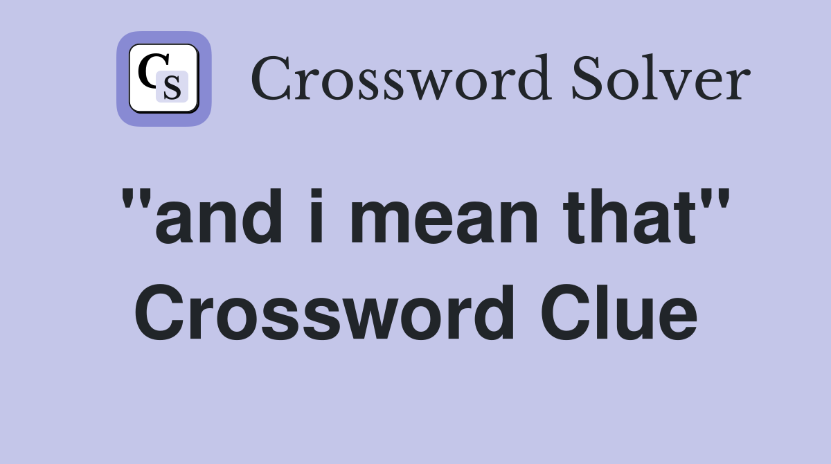 "and i mean that" Crossword Clue