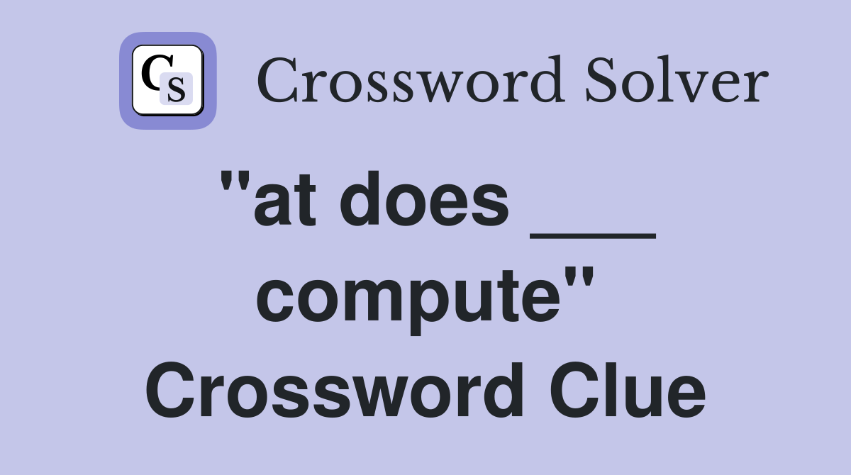 "at does ___ compute" Crossword Clue