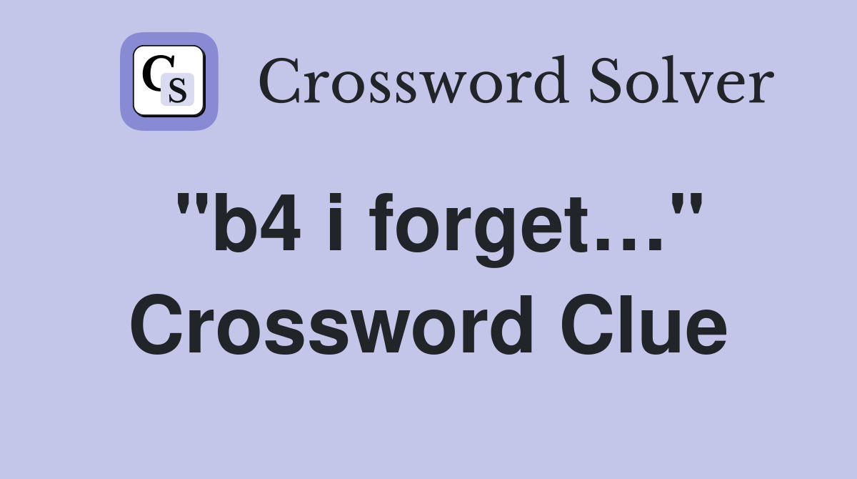 "b4 i forget…" Crossword Clue