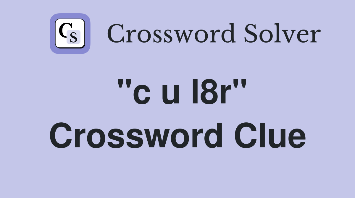 "c u l8r" Crossword Clue
