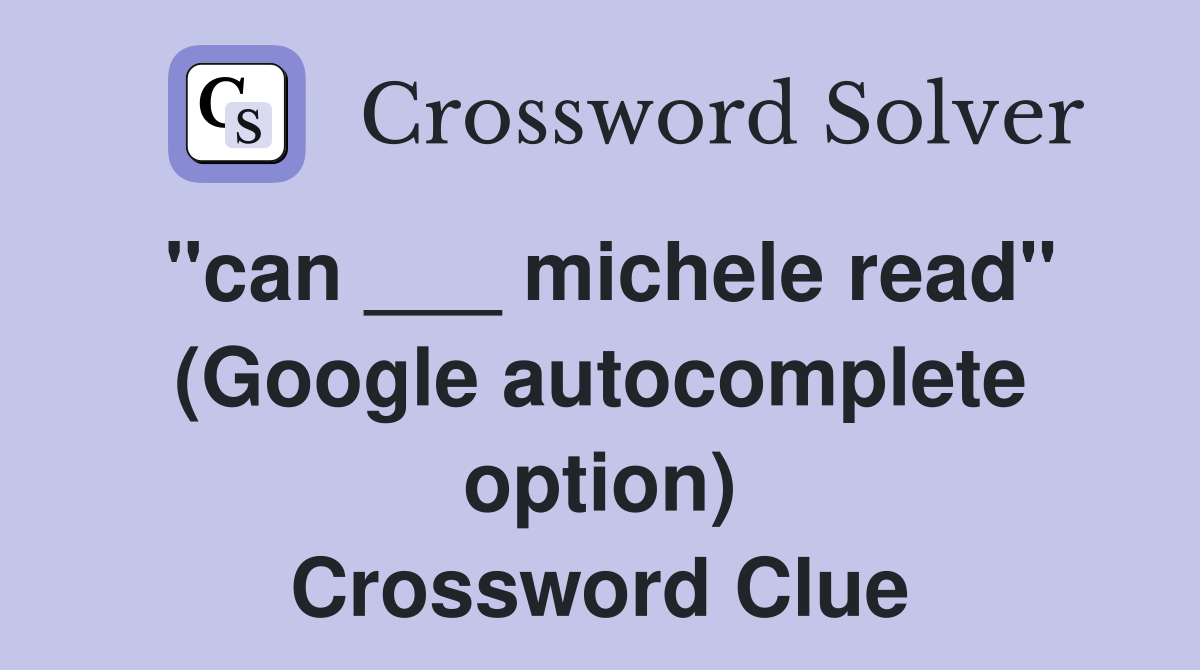 "can ___ michele read" (Google autocomplete option) Crossword Clue
