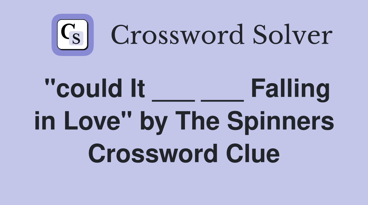 "could It ___ ___ Falling in Love" by The Spinners Crossword Clue