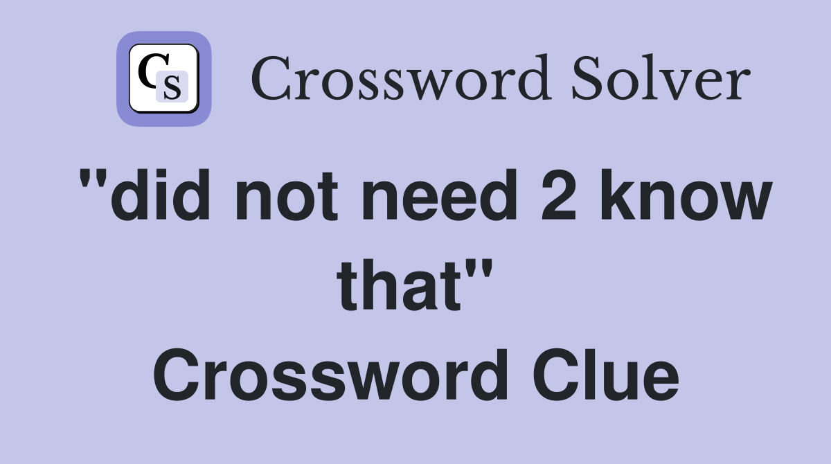 "did not need 2 know that" Crossword Clue