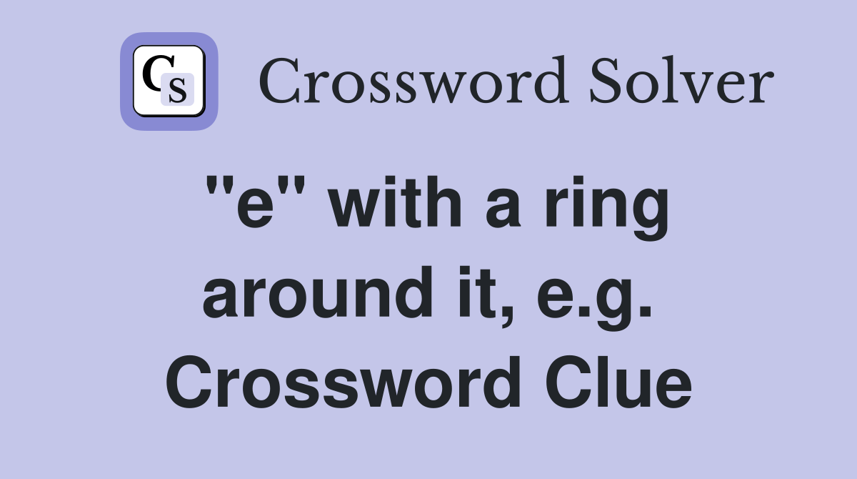 "e" with a ring around it, e.g. Crossword Clue
