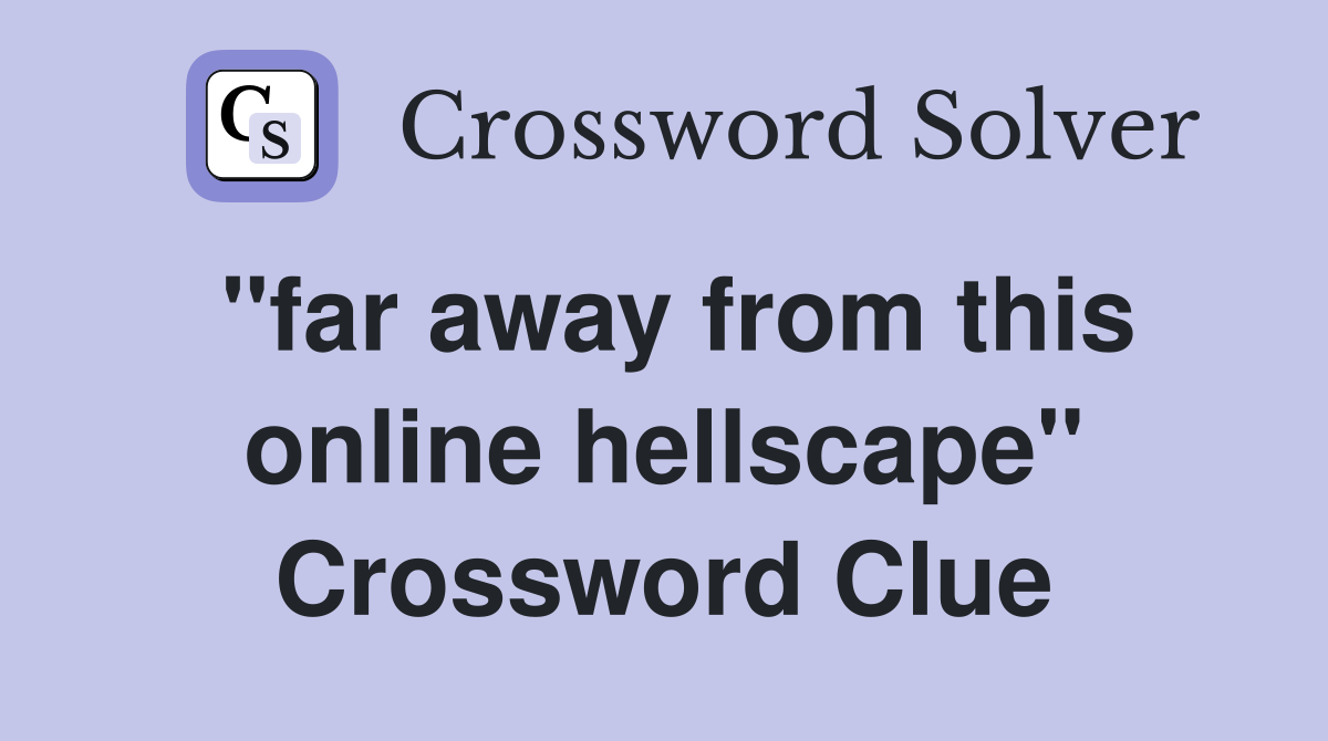 "far away from this online hellscape" Crossword Clue