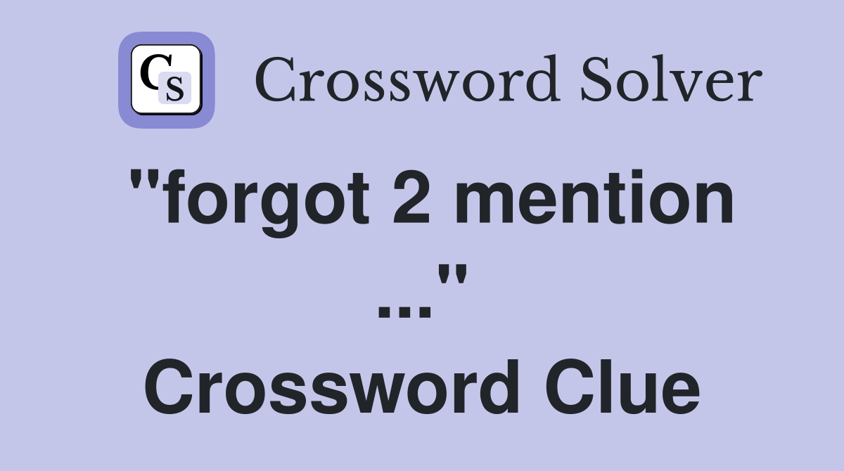 "forgot 2 mention ..." Crossword Clue