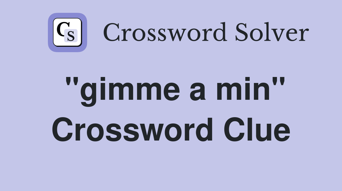 "gimme a min" Crossword Clue