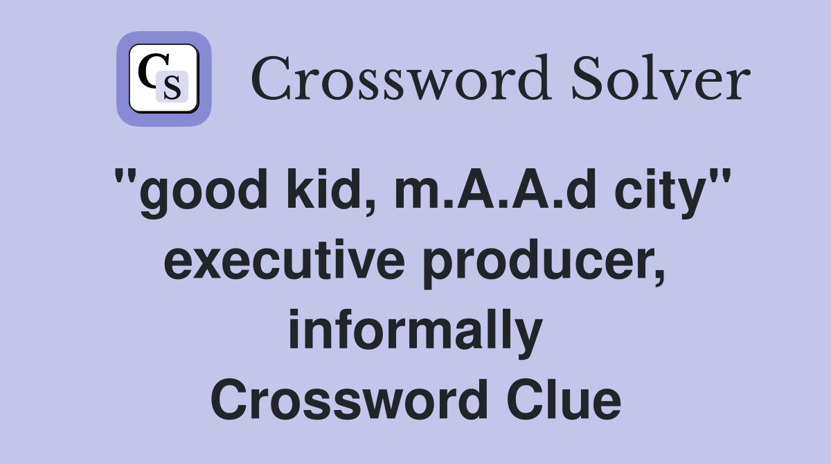 "good kid, m.A.A.d city" executive producer, informally Crossword Clue