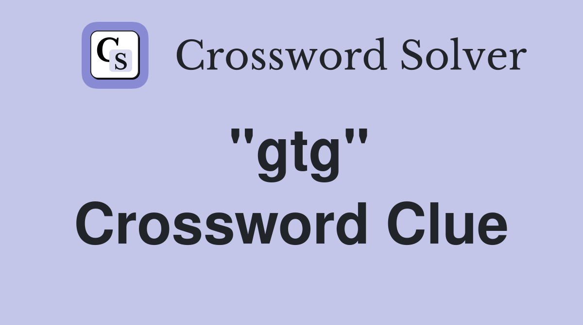 "gtg" Crossword Clue