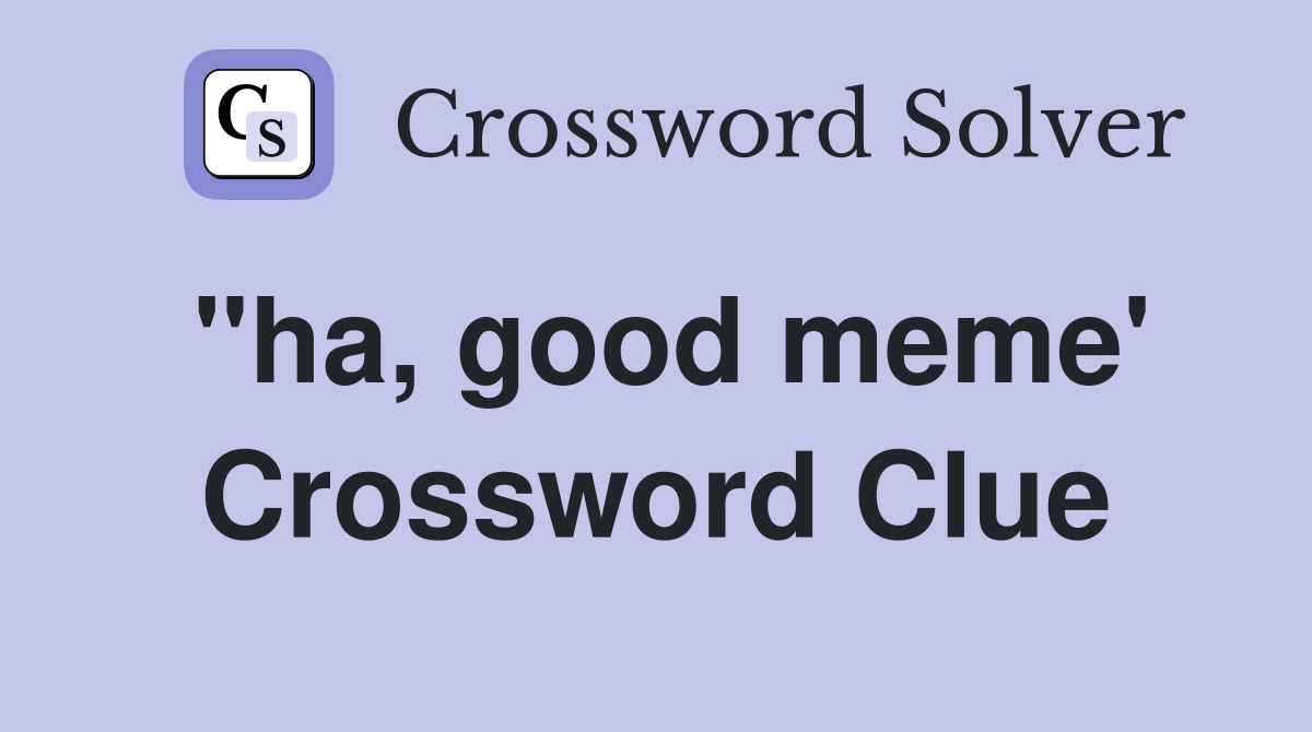 "ha, good meme' Crossword Clue
