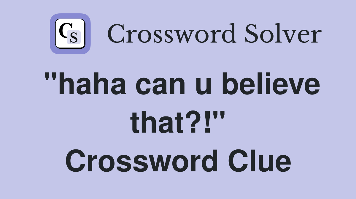 "haha can u believe that?!" Crossword Clue