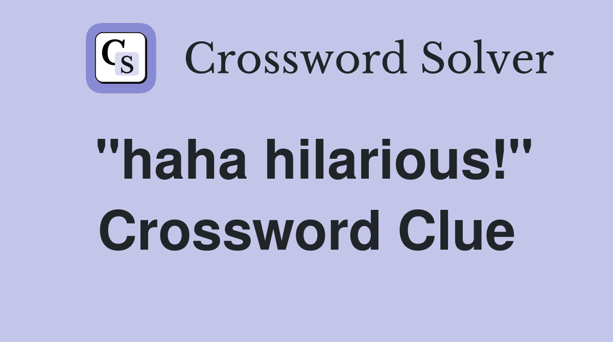 "haha hilarious!" Crossword Clue