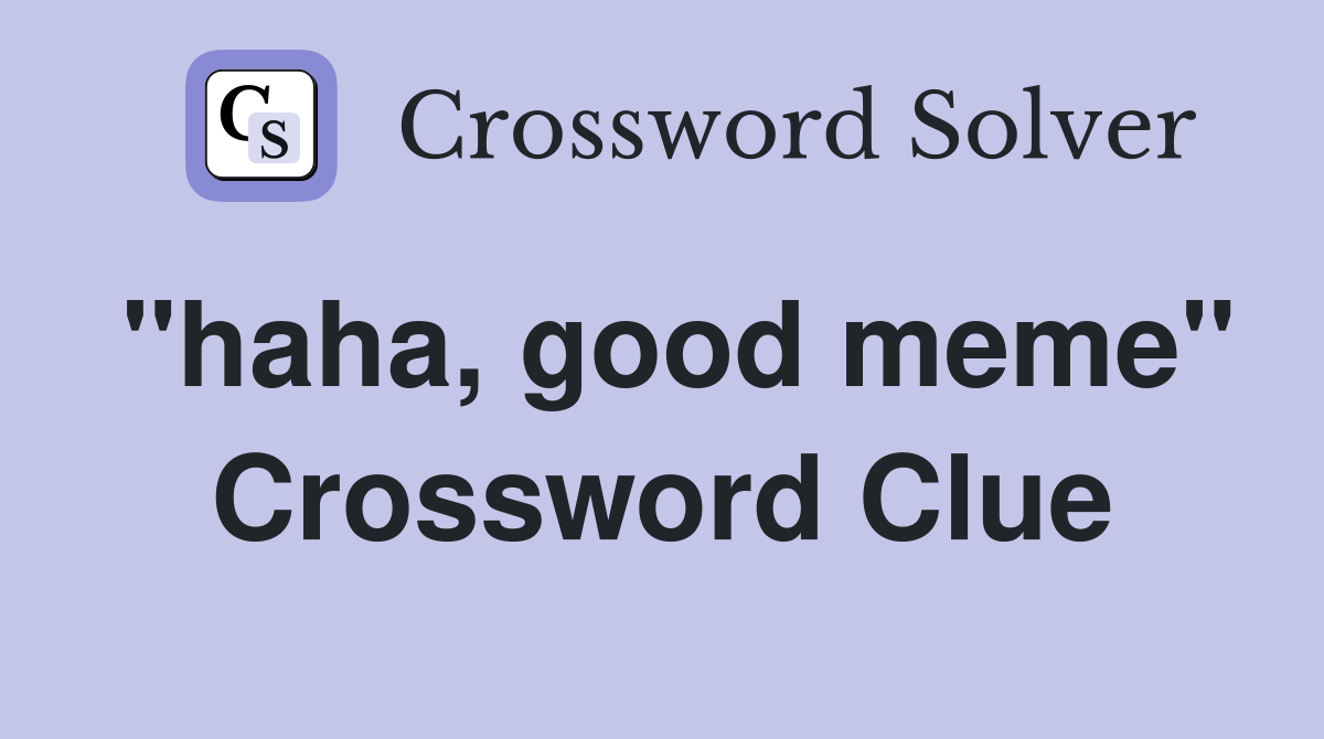 "haha, good meme" Crossword Clue