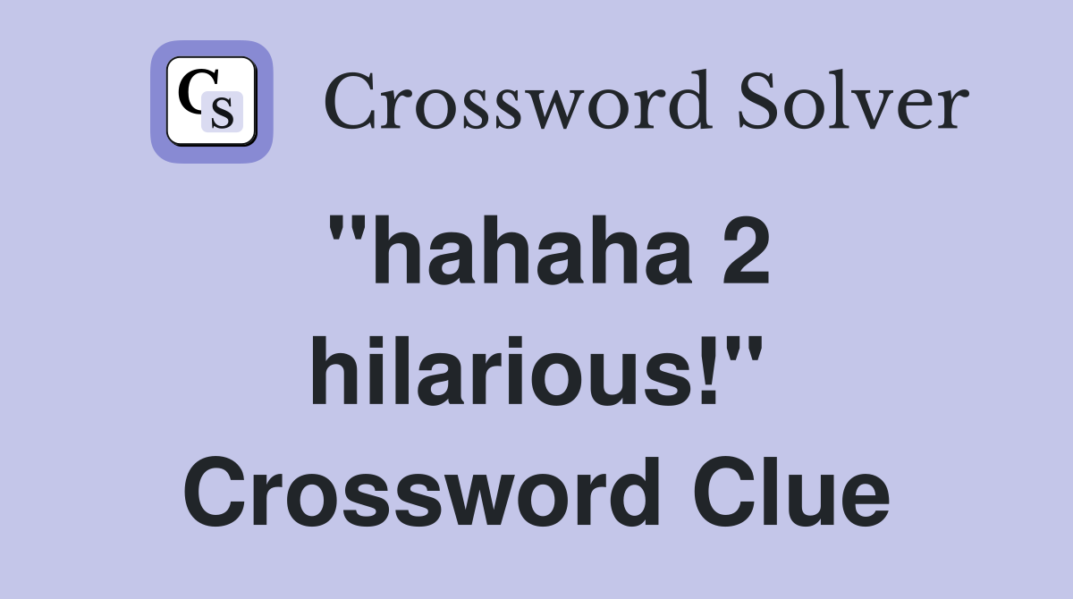 "hahaha 2 hilarious!" Crossword Clue