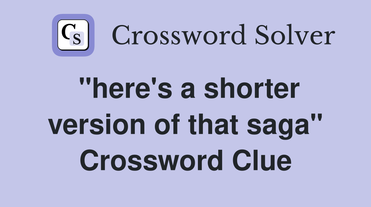 "here's a shorter version of that saga" Crossword Clue