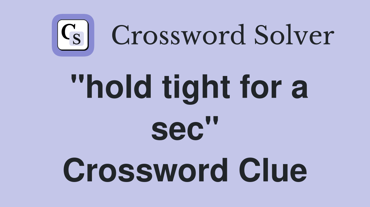 "hold tight for a sec" Crossword Clue